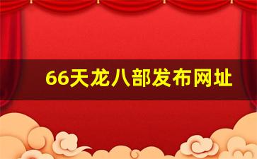 66天龙八部发布网址是多少：66天龙八部发布网址是多少(天龙八部全6) (2)