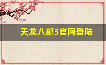 天龙八部找服网：天龙八部3官网登陆(天龙八部3d手游官网)