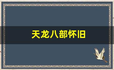 天龙八部怀旧(天龙八部怀旧服白嫖党攻略)