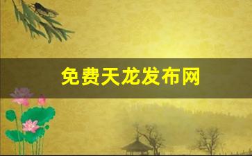 免费天龙发布网(免费天龙发布网站有哪些)