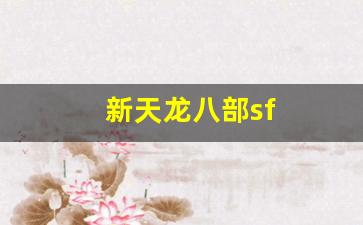 怀旧天龙：新天龙八部sf(天龙八部sf发布网站)