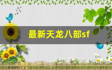 最新天龙八部sf(最新天龙八部手游礼包大全)