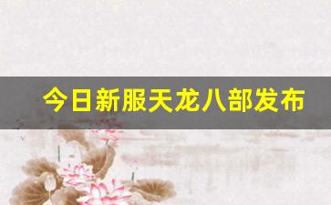 天龙八部服：今日新服天龙八部发布网(天龙八部新开服) (2)