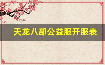 天龙公益服发布网：天龙八部公益服开服表(天龙八部公益服是什么意思)