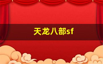 免费天龙八部信息网：天龙八部sf(天龙八部手游sf最新发布网)