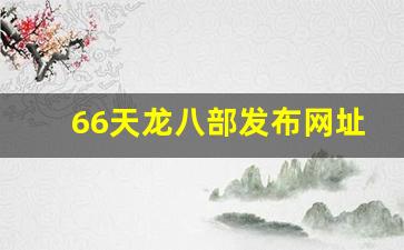 天龙八部发布站：66天龙八部发布网址是多少(天龙八部6.6) (2)