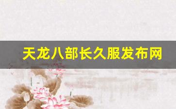 天龙八部长久服发布网(天龙八部最新服) 