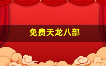 免费天龙八部(免费天龙八部信息网)