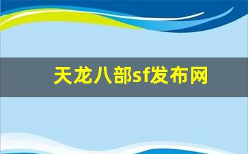 新开天龙八部网址：天龙八部sf发布网(天龙八部sf发布网最新官网) (3)